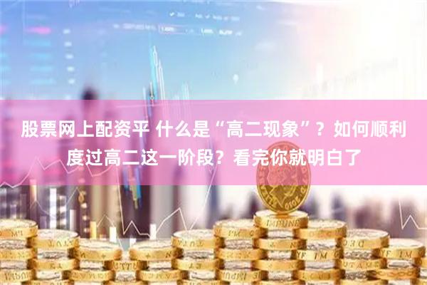 股票网上配资平 什么是“高二现象”？如何顺利度过高二这一阶段？看完你就明白了