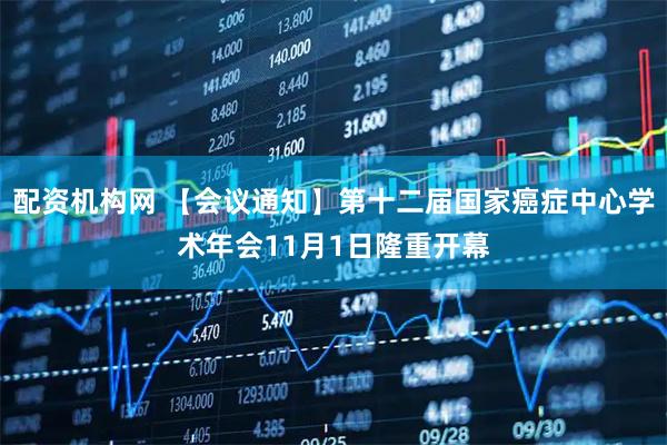 配资机构网 【会议通知】第十二届国家癌症中心学术年会11月1日隆重开幕