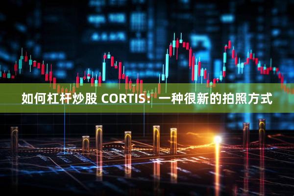 如何杠杆炒股 CORTIS：一种很新的拍照方式