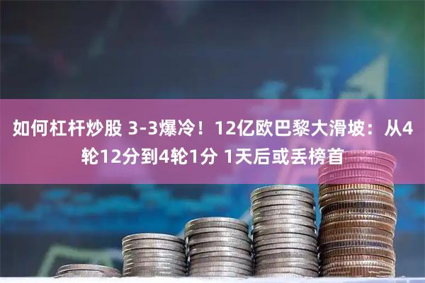 如何杠杆炒股 3-3爆冷！12亿欧巴黎大滑坡：从4轮12分到4轮1分 1天后或丢榜首
