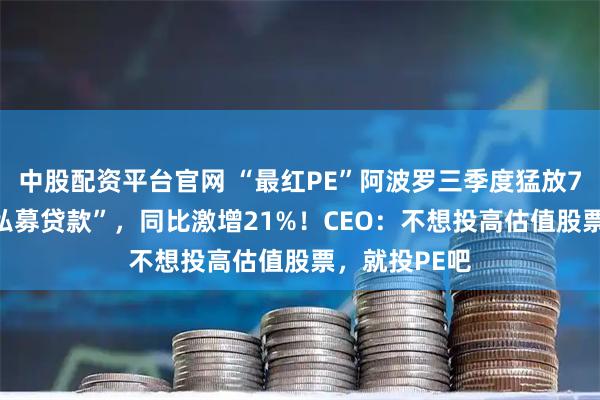 中股配资平台官网 “最红PE”阿波罗三季度猛放750亿美元“私募贷款”，同比激增21%！CEO：不想投高估值股票，就投PE吧