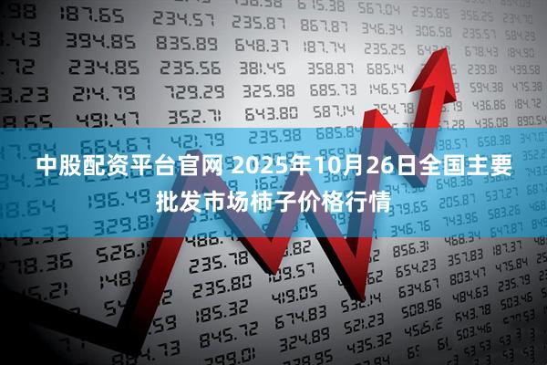 中股配资平台官网 2025年10月26日全国主要批发市场柿子价格行情