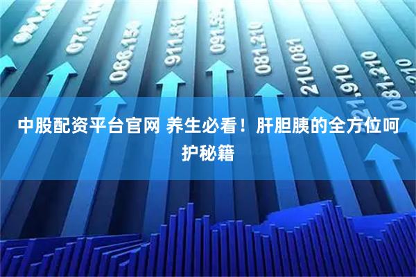 中股配资平台官网 养生必看！肝胆胰的全方位呵护秘籍