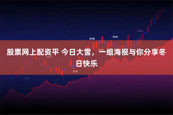 股票网上配资平 今日大雪,一组海报与你分享冬日快乐