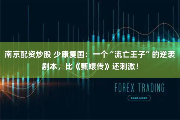 南京配资炒股 少康复国：一个“流亡王子”的逆袭剧本，比《甄嬛传》还刺激！