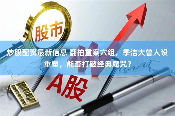 炒股配资最新信息 翻拍重案六组，季洁大曾人设重塑，能否打破经典魔咒？