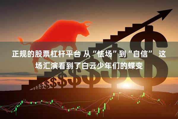 正规的股票杠杆平台 从“怯场”到“自信”  这场汇演看到了白云少年们的蝶变