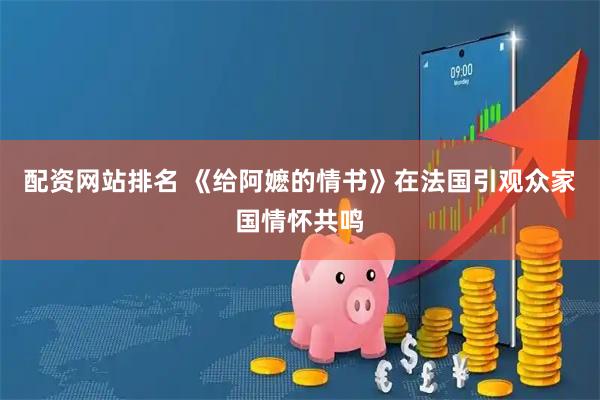 配资网站排名 《给阿嬷的情书》在法国引观众家国情怀共鸣
